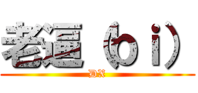 老逼（ｂｉ） (DX)