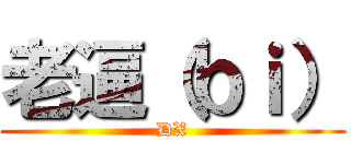 老逼（ｂｉ） (DX)