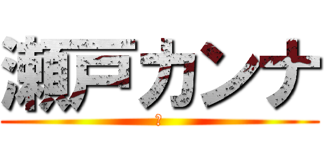 瀬戸カンナ (あ)