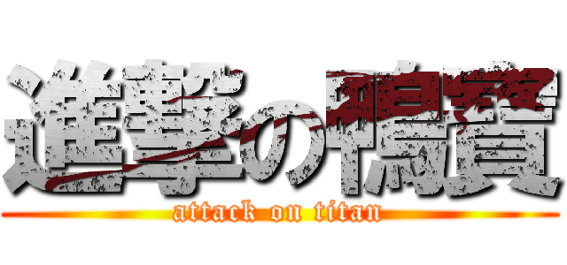 進撃の鴨寶 (attack on titan)
