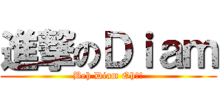 進撃のＤｉａｍ (Beh Diam Oh?!)