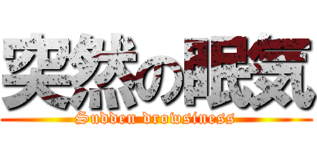 突然の眠気 (Sudden drowsiness)