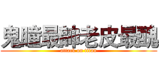 鬼瞳最帥老皮最醜 (attack on titan)
