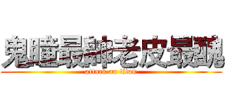 鬼瞳最帥老皮最醜 (attack on titan)