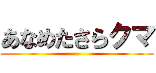 あなめたさらクマ ()