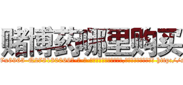 赌博药哪里购买 (赌博药哪里购买【电-186x2687x6963-Q278180069元-吉-药-业】我们做的是长期生意,靠的是老客户长期支持 http://sngk.net/c6tB1V
)