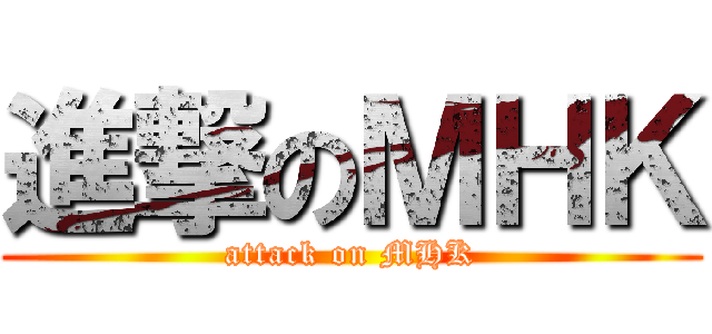 進撃のＭＨＫ (attack on MHK)