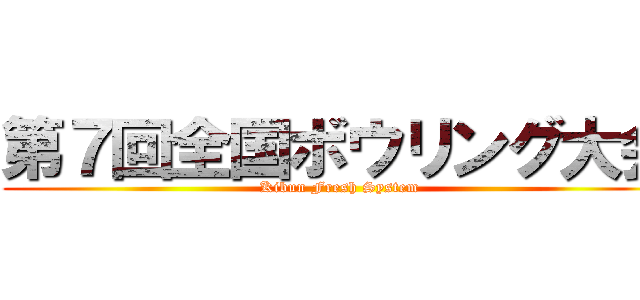 第７回全国ボウリング大会 (Kibun Fresh System)