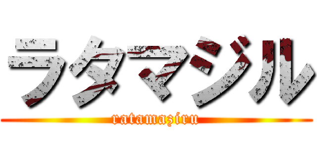 ラタマジル (ratamaziru)