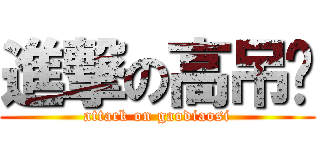 進撃の高吊丝 (attack on gaodiaosi)