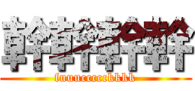 幹幹幹幹 (fuuuccccckkkk)