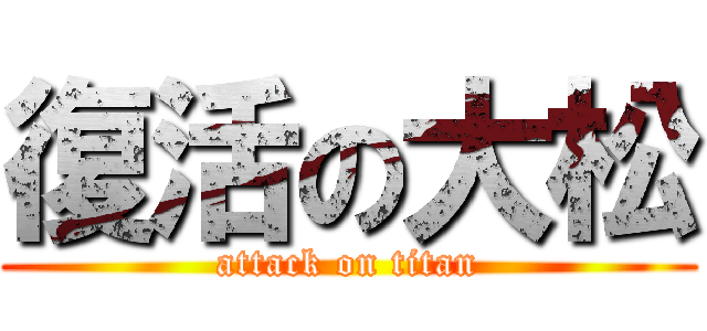復活の大松 (attack on titan)