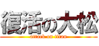 復活の大松 (attack on titan)