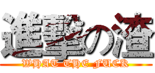 進擊の渣 (WHAT THE FUCK)