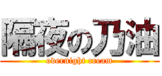 隔夜の乃油 (overnight cream)