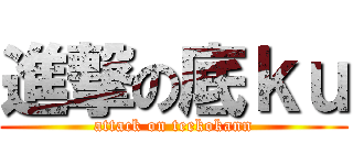 進撃の底ｋｕ (attack on teekokann)