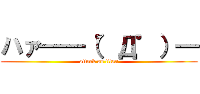 ハァ━━（゜Д゜）━ (attack on titan)