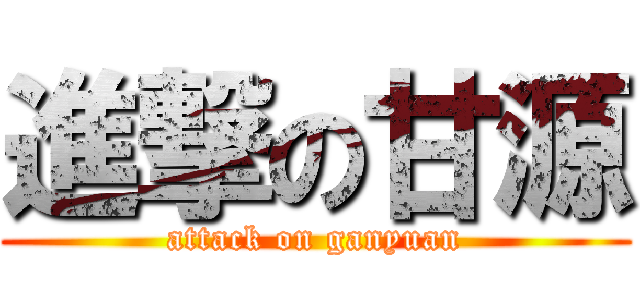 進撃の甘源 (attack on ganyuan)