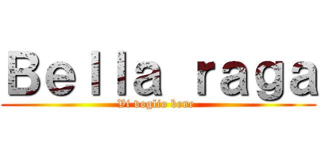 Ｂｅｌｌａ ｒａｇａ (Vi voglio bene )