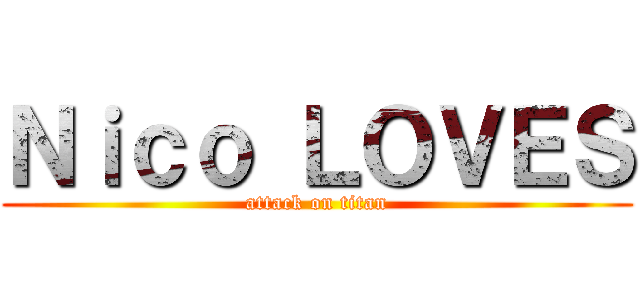 Ｎｉｃｏ ＬＯＶＥＳ (attack on titan)
