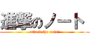 進撃のノート  (attack the note　)