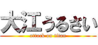 大江うるさい (attack on titan)