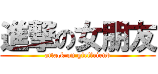 進撃の女朋友 (attack on girlfriend)