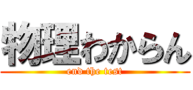 物理わからん (end the test)