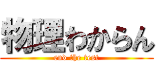 物理わからん (end the test)