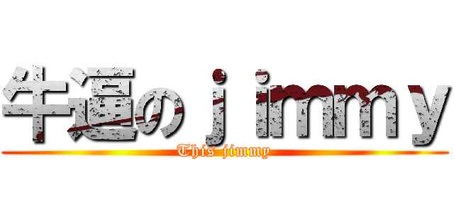 牛逼のｊｉｍｍｙ (This jimmy)