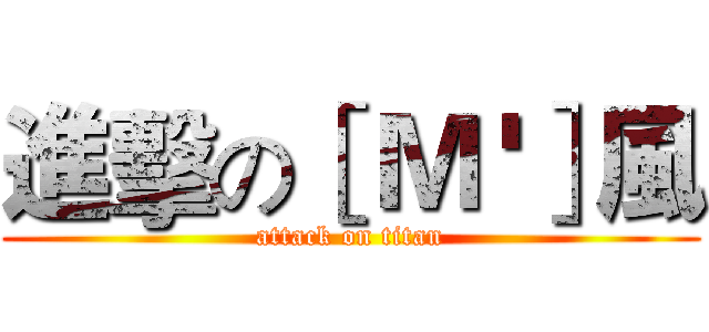 進擊の［ Ｍ '］風 (attack on titan)