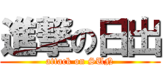 進撃の日出 (attack on SUN)