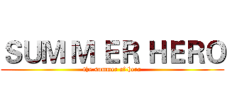 ＳＵＭ Ｍ ＥＲ ＨＥＲＯ (the summer of hero)