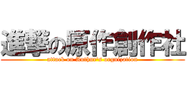 進撃の原作創作社 (attack on Authur\'s orgnization)