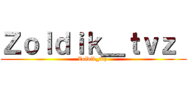 Ｚｏｌｄｉｋ＿ｔｖｚ  (Zoldik_tvz )