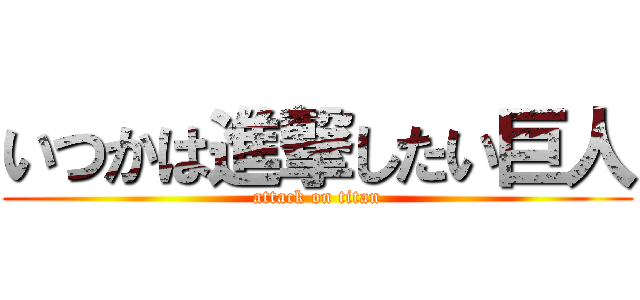 いつかは進撃したい巨人 (attack on titan)