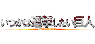 いつかは進撃したい巨人 (attack on titan)