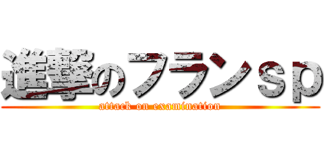 進撃のフランｓｐ (attack on examination)