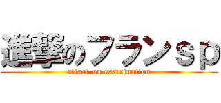 進撃のフランｓｐ (attack on examination)
