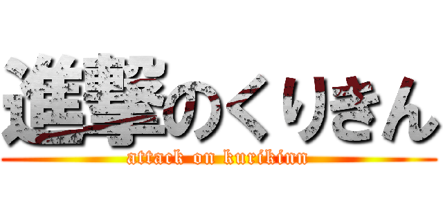 進撃のくりきん (attack on kurikinn)