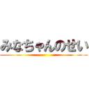 みなちゃんのせい ()