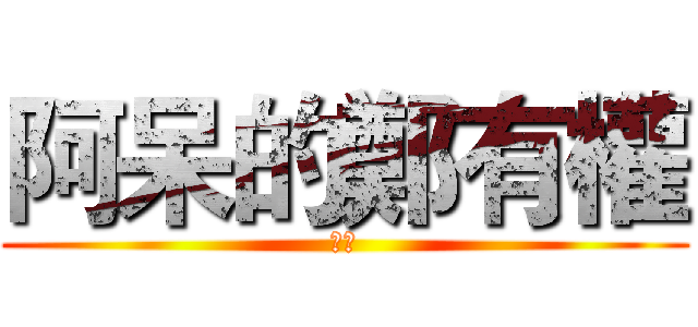 阿呆的鄭有權 (靠腰)