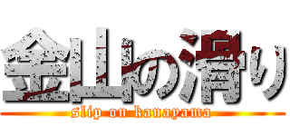 金山の滑り (slip on kanayama)