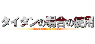 タイタンの場合の使用 (Use in case of Titans)