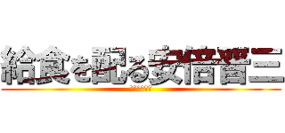 給食を配る安倍晋三 (ほっかほっか)