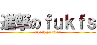 進撃のｆｕｋｆｓ (attack on titan)