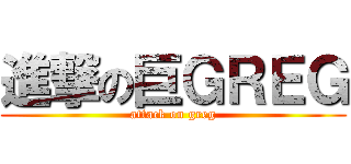 進撃の巨ＧＲＥＧ (attack on greg)