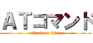 ＡＴコマンド (attack on titan)