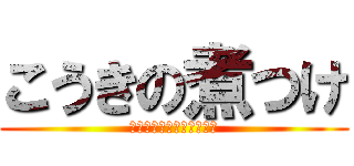 こうきの煮つけ (～ワッキーの頭を添えて～)