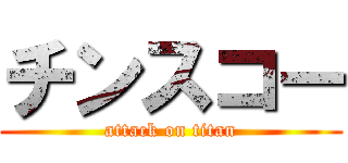 チンスコー (attack on titan)